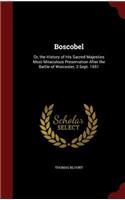 Boscobel: Or, the History of His Sacred Majesties Most Miraculous Preservation After the Battle of Worcester, 3 Sept. 1651