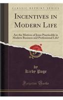 Incentives in Modern Life: Are the Motives of Jesus Practicable in Modern Business and Professional Life? (Classic Reprint)