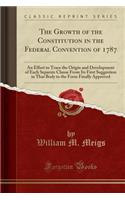 The Growth of the Constitution in the Federal Convention of 1787: An Effort to Trace the Origin and Development of Each Separate Clause From Its First Suggestion in That Body to the Form Finally Approved (Classic Reprint): (English)