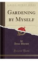 Gardening by Myself (Classic Reprint)