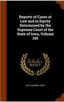 Reports of Cases at Law and in Equity Determined by the Supreme Court of the State of Iowa, Volume 105