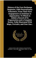 History of the Corn Exchange Regiment, 118th Pennsylvania Volunteers, From Their First Engagement at Antietam to Appomattox. To Which is Added a Record of Its Organization and a Complete Roster. Fully Illustrated With Maps, Portraits, and Over One.