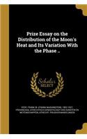 Prize Essay on the Distribution of the Moon's Heat and Its Variation With the Phase ..