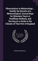 Observations in Meteorology ... Chiefly the Results of a Meteorological Journal Kept for Nineteen Years at Swaffham Bulbeck, and Serving As a Guide to the Climate of That Part of England