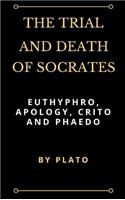 Trial and Death of Socrates: Euthyphro, Apology, Crito and Phaedo