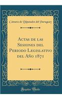 Actas de las Sesiones del Periodo Legislativo del Año 1871 (Classic Reprint)
