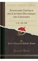 Inventaire Critique Des Lettres Historiqes Des Croisades: I.-II., 768-1100 (Classic Reprint)