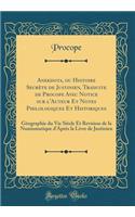 Anekdota, Ou Histoire Secrète de Justinien, Traduite de Procope Avec Notice Sur l'Auteur Et Notes Philologiques Et Historiques: Géographie Du Vie Siècle Et Revision de la Numismatique d'Après La Livre de Justinien (Classic Reprint)