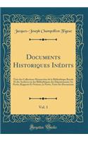 Documents Historiques InÃ©dits, Vol. 1: TirÃ©s Des Collections Manuscrites de la BibliothÃ¨que Royale Et Des Archives Ou Des BibliothÃ¨ques Des DÃ©partements; 1re Partie, Rapports Et Notices; 2e Partie, Texte Des Documents (Classic Reprint): TirÃ©s Des Collections Manuscrites de la BibliothÃ¨que Royale Et Des Archives Ou Des BibliothÃ¨ques Des DÃ©partements; 1re Partie, Rapports Et Notic