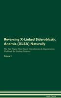 Reversing X-Linked Sideroblastic Anemia (Xlsa): Naturally the Raw Vegan Plant-Based Detoxification & Regeneration Workbook for Healing Patients. Volume 2