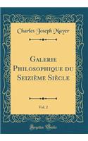 Galerie Philosophique Du SeiziÃ¨me SiÃ¨cle, Vol. 2 (Classic Reprint)