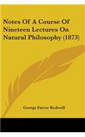 Notes Of A Course Of Nineteen Lectures On Natural Philosophy (1873)