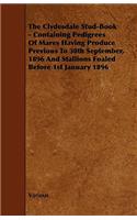 The Clydesdale Stud-Book - Containing Pedigrees Of Mares Having Produce Previous To 30th September, 1896 And Stallions Foaled Before 1st January 1896