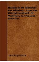 Handbook Of Midwifery For Midwives - From The Official Handbook Of Midwifery For Prussian Midwives.