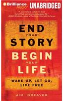 End Your Story, Begin Your Life: Wake Up, Let Go, Live Free