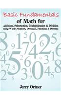 Basic Fundamentals of Math for Addition, Subtraction, Multiplication & Division Using Whole Numbers, Decimals, Fractions & Percents.
