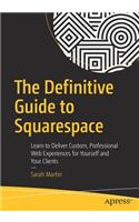 The Definitive Guide to Squarespace: Learn to Deliver Custom, Professional Web Experiences for Yourself and Your Clients