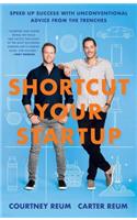 Shortcut Your Startup: Speed Up Success with Unconventional Advice from the Trenches