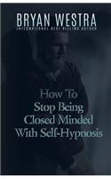 How To Stop Being Closed Minded With Self-Hypnosis