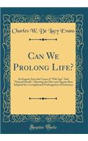 Can We Prolong Life?: An Inquiry Into the Cause of Old Age and Natural Death, Showing the Diet and Agents Best Adapted for a Lengthened Prolongation of Existence (Classic