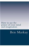 How to use the power of your mind and imagination