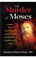 Murder of Moses: How an Egyptian Magician Assassinated Moses, Stole His Identity, and Hijacked the Exodus