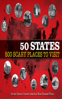 50 States 500 Scary Places to Visit: On the Hunt to Uncover America's Most Haunted Places