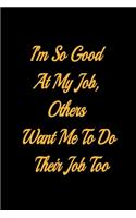 I'm So Good At My Job, Others Want Me To Do Their Job Too - lined notebook journal