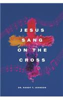 Jesus Sang on the Cross