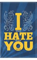 I would hate not having you in my life 6" x 9" Notebook