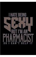 I hate being sexy but i'm an pharmacist so i can't help it: Notebook - Journal - Diary - 110 Lined pages - 6 x 9 in - 15.24 x 22.86 cm - Doodle Book - Funny Great Gift