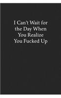 I Can't Wait for the Day When You Realize You Fucked up