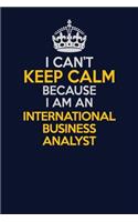 I Can't Keep Calm Because I Am An International Business Analyst: Career journal, notebook and writing journal for encouraging men, women and kids. A framework for building your career.