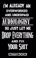 I'm Already An Overworked And Underpaid Audiologist. So Just Let Me Drop Everything And Fix Your Shit!: Blank Lined Notebook - Appreciation Gift For Audiologist