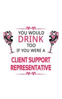 You Would Drink Too If You Were A Client Support Representative: Creative Client Support Representative Notebook, Journal Gift, Diary, Doodle Gift or Notebook - 6 x 9 Compact Size- 109 Blank Lined Pages