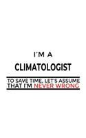 I'm A Climatologist To Save Time, Let's Assume That I'm Never Wrong: New Climatologist Notebook, Climato Worker Journal Gift, Diary, Doodle Gift or Notebook - 6 x 9 Compact Size, 109 Blank Lined Pages