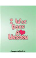 I Was Born A Unicorn Composition Notebook