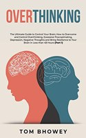 Overthinking: The Ultimate Guide to Control Your Brain; How to Overcome and Control Overthinking, Excessive Procrastinating, Depression, Negative Thoughts and Bri