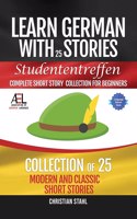 Learn German with Stories Studententreffen Complete Short Story Collection for Beginners: 25 Modern and Classic Short Stories Collection