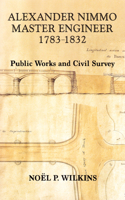 Alexander Nimmo Master Engineer 1783-1832: Public Works and Civil Survey