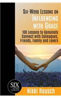 Six-Word Lessons on Influencing with Grace: 100 Lessons to Genuinely Connect with Colleagues, Friends, Family, and Lovers