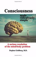 Consciousness Made Ridiculously Simple: A Serious Resolution of the Mind/Body Problem