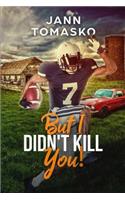 But I Didn't Kill You!
