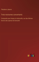 Trois nocturnes concertants: Composés pour harpe et violoncello, sur des thêmes favoris des operas de Donizetti