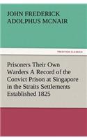 Prisoners Their Own Warders A Record of the Convict Prison at Singapore in the Straits Settlements Established 1825