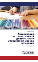 Aktivizatsiya Poznavatel'noy Deyatel'nosti Uchashchikhsya Na Urokakh Risovaniya: (Russian)