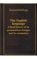 The English Language a Brief History of Its Grammatical Changes and Its Vocabulary