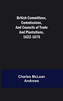 British Committees, Commissions, and Councils of Trade and Plantations, 1622-1675