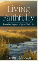 Living Faithfully: Everyday Steps to a Spirit-Filled Life: Practical Steps for Daily Faith