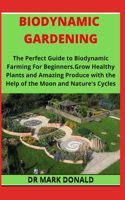 Biodynamic Gardening: The Perfect Guide to Biodynamic Gardening For Beginners. Grow Healthy Plants and Amazing Produce With The Help of The Moon and Nature's Cycle